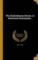 The Chalcedonian Decree, or Historical Christianity.. (Hardcover) - John Fulton Photo
