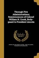 Through Five Administrations; Reminiscences of Colonel William H. Crook, Body-Guard to President Lincoln (Paperback) - William Henry Colonel Crook Photo