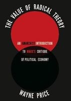 The Value of Radical Theory - An Anarchist's Introduction to Marx's Critique of Political Economy (Paperback) - Wayne Price Photo