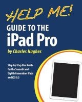 Help Me! Guide to the iPad Pro - Step-By-Step User Guide for the Seventh and Eighth Generation Ipads and IOS 9.3 (Paperback) - Charles Hughes Photo