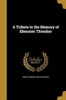 A Tribute to the Memory of Ebenezer Thresher (Paperback) - Henry Francis 1842 1915 Colby Photo
