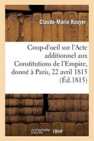 Coup-D'Oeil Sur L'Acte Additionnel Aux Constitutions de L'Empire, Donne a Paris, Le 22 Avril 1815 (French, Paperback) - Rouyer C M Photo