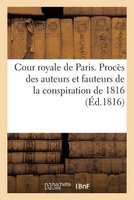 Cour Royale de Paris. Proces Des Auteurs Et Fauteurs de La Conspiration de 1816 (French, Paperback) - Sans Auteur Photo