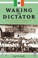 Waking the Dictator - Veracruz, the Struggle for Federalism and the Mexican Revolution 1870-1927 (Paperback) - Karl B Koth Photo