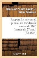 Rapport Fait Au Conseil General Du Var Dans La Session de 1863 (Seance Du 27 Aout) Sur La Reponse (French, Paperback) - Le Coat De Kerveguen M Photo