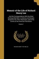 Memoir of the Life of Richard Henry Lee - And His Correspondence with the Most Distinguished Men in America and Europe, Illustrative for Their Characters, and of the Events of the American Revolution; Volume 1 (Paperback) - Richard Henry 1794 1865 Lee Photo