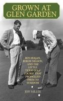 Grown at Glen Garden - How Golf Legends Ben Hogan and Byron Nelson Got Their Starts at the Same Course (Paperback, New) - Jeff Miller Photo