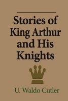 Stories of King Arthur and His Knights - Retold from Malory's Morte D'Arthur (Paperback) - U Waldo Cutler Photo