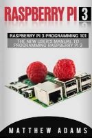 Raspberry Pi 3 - Raspberry Pi 3 Programming 101 - The New User's Manual to Programming Raspberry Pi 3 (Paperback) - Matthew Adams Photo