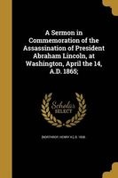 A Sermon in Commemoration of the Assassination of President Abraham Lincoln, at Washington, April the 14, A.D. 1865; (Paperback) - Henry H B 1838 Northrop Photo
