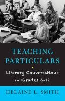 Teaching Particulars - Literary Conversations in Grades 6-12 (Paperback) - Helaine L Smith Photo