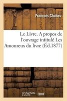 Le Livre. a Propos de L'Ouvrage Intitule Les Amoureux Du Livre (French, Paperback) - Francois Chabas Photo