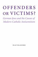 Offenders or Victims? - German Jews and the Causes of Modern Catholic Antisemitism (Hardcover) - Olaf Blaschke Photo