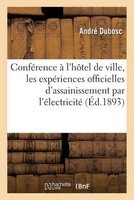Conference Faite A L'Hotel de Ville, Les Experiences Officielles D'Assainissement Par L'Electricite (French, Paperback) - Andre Dubosc Photo