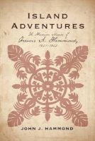 Island Adventures - The Hawaiian Mission of Francis A. Hammond, 1851-1865 (Hardcover) - John J Hammond Photo