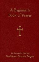 A Beginner's Book of Prayer - An Introduction to Traditional Catholic Prayers (Hardcover) - William G Storey Photo