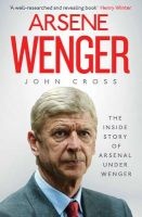 Arsene Wenger - The Inside Story of Arsenal Under Wenger (Paperback) - John Cross Photo