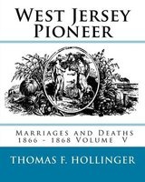 West Jersey Pioneer Marriages and Deaths 1866 - 1868 Volume 5 (Paperback) - Thomas F Hollinger Photo