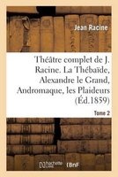 Theatre Complet de J. Racine, Precede D'Une Notice Par M. Auger. Tome 2. La Thebaide (French, Paperback) - Jean Racine Photo