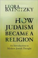 How Judaism Became a Religion - An Introduction to Modern Jewish Thought (Paperback) - Leora Batnitzky Photo