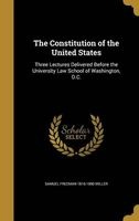 The Constitution of the United States - Three Lectures Delivered Before the University Law School of Washington, D.C. (Hardcover) - Samuel Freeman 1816 1890 Miller Photo