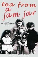 Tea from a Jam Jar - Sometimes Heart Warming But Often Sad, a Story of Rejection Heaped on Despair (Paperback) - Alfie Watson Photo