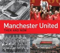 Manchester United Then and Now (Hardcover) - Michael F Heatley Photo