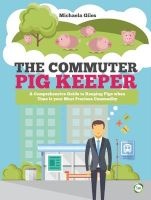 The Commuter Pig Keeper - A Comprehensive Guide to Keeping Pigs When Time is Your Most Precious Commodity (Paperback) - Michaela Giles Photo