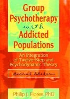 Group Psychotherapy with Addicted Populations - An Integration of Twelve-Step and Psychodynamic Theory (Hardcover, 2nd) - Philip J Flores Photo