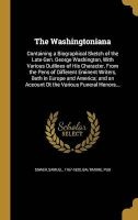 The Washingtoniana - Containing a Biographical Sketch of the Late Gen. George Washington, with Various Outlines of His Character, from the Pens of Different Eminent Writers, Both in Europe and America; And an Account OT the Various Funeral Honors... (Hard Photo