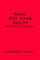 Make Your Dream a Reality Start Your Own Busness (Paperback) - Frederick P Croniser Photo
