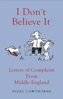 I Don't Believe it! - Outraged Letters from Middle England (Hardcover) - Nigel Cawthorne Photo