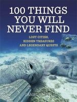 100 Things You Will Never Find - Lost Cities, Hidden Treasures and Legendary Quests (Paperback) - Daniel Smith Photo