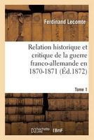 Relation Historique Et Critique de la Guerre Franco-Allemande En 1870-1871. Tome 1 (French, Paperback) - Ferdinand Lecomte Photo