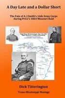 A Day Late and a Dollar Short - The Fate of A. J. Smith's Command During Price's 1864 Missouri Raid (Paperback) - Dick Titterington Photo