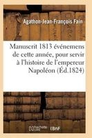 Manuscrit 1813, Contenant Evenemens de Cette Annee, Pour Servir A L'Histoire de L'Empereur Napoleon (French, Paperback) - Fain A J F Photo