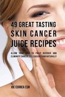 49 Great Tasting Skin Cancer Juice Recipes - Allow Your Skin to Fully Recover and Eliminate Cancer Cells Quickly and Naturally (Paperback) - Joe Correa CSN Photo