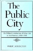 The Public City - The Political Construction of Urban Life in San Francisco, 1850-1900 (Hardcover) - Philip J Ethington Photo