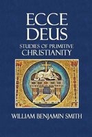 Ecce Deus - Studies of Primitive Christianity (Paperback) - William Benjamin Smith Photo