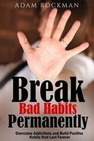 Break Bad Habits Permanently - Overcome Addictions and Build Positive Habits Thatlast Forever (Paperback) - Adam Rockman Photo