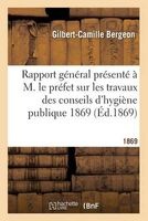 Rapport General Presente A M. Le Prefet Sur Les Travaux Des Conseils D'Hygiene Publique 1869 (French, Paperback) - Gilbert Camille Bergeon Photo