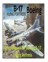 Pilot's Manual for Boeing B-17 Flying Fortress. by - United States. Army Air Forces. Office of Flying Safety (Paperback) - United States Office of Flying Safety Photo