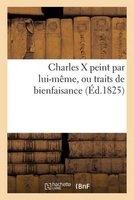 Charles X Peint Par Lui-Meme, Traits de Bienfaisance (French, Paperback) - Sans Auteur Photo