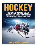 Hockey - Hockey Made Easy: Beginner and Expert Strategies for Becoming a Better Hockey Player (Paperback) - Ace McCloud Photo