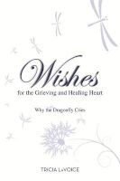 Wishes for the Grieving and Healing Heart - Why the Dragonfly Cries (Paperback) - Tricia Lavoice Photo