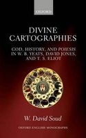 Divine Cartographies - God, History, and Poiesis in W. B. Yeats, David Jones, and T. S. Eliot (Hardcover) - W David Soud Photo