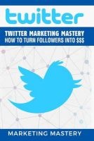 Twitter - Twitter  - How to Turn Your Followers Into $$$ (Paperback) - Marketing Mastery Photo