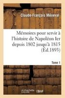 Memoires Pour Servir A L'Histoire de Napoleon Ier Depuis 1802 Jusqu'a 1815. Tome 1 (French, Paperback) - Meneval C F Photo