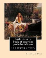 Little Rivers - A Book of Essays in Profitable Idleness. By: : Illustrated (Paperback) - Henry Van Dyke Photo