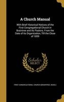 A Church Manual - With Brief Historical Notices of the First Congregational Church in Braintree and Its Pastors, from the Date of Its Organization, Till the Close of 1859 (Hardcover) - First Congregational Church Braintree Photo